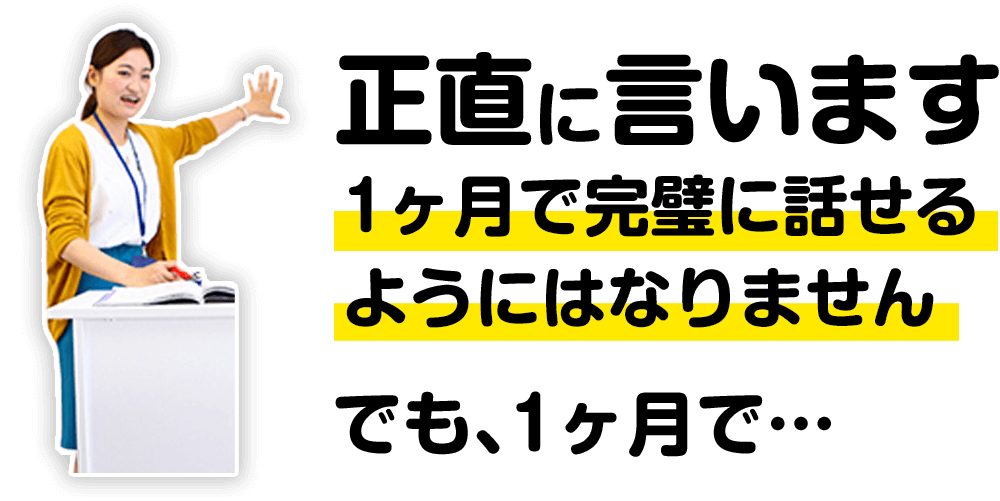 正直言います。1ヶ月で完璧に話せるようにはなりません。でも、1ヶ月で・・・