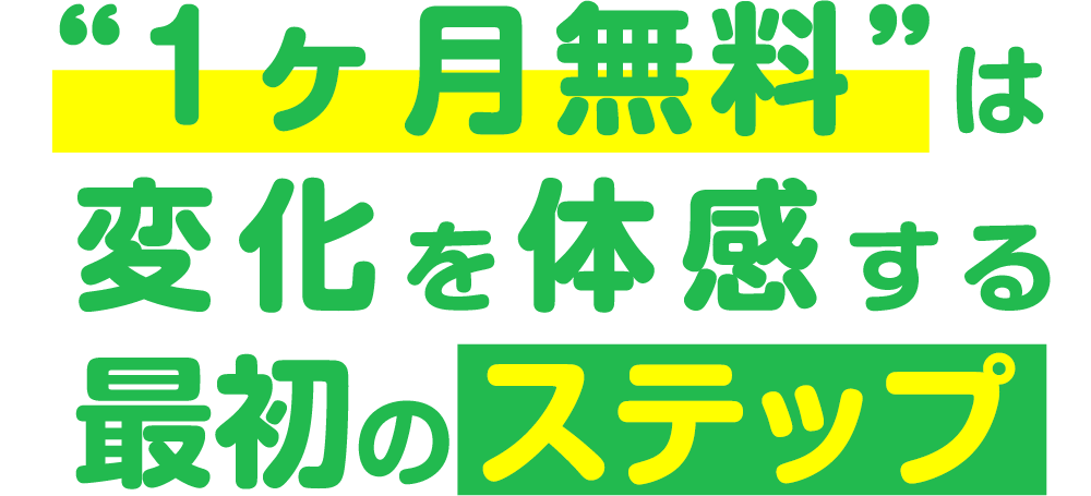 1ヶ月無料は変化を体感する最初のステップ！