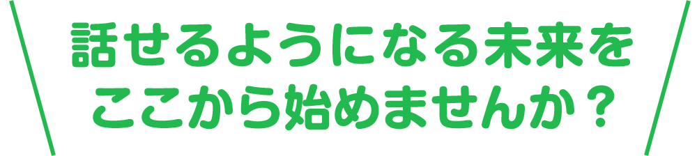 話せるようになる未来をここから始めませんか？