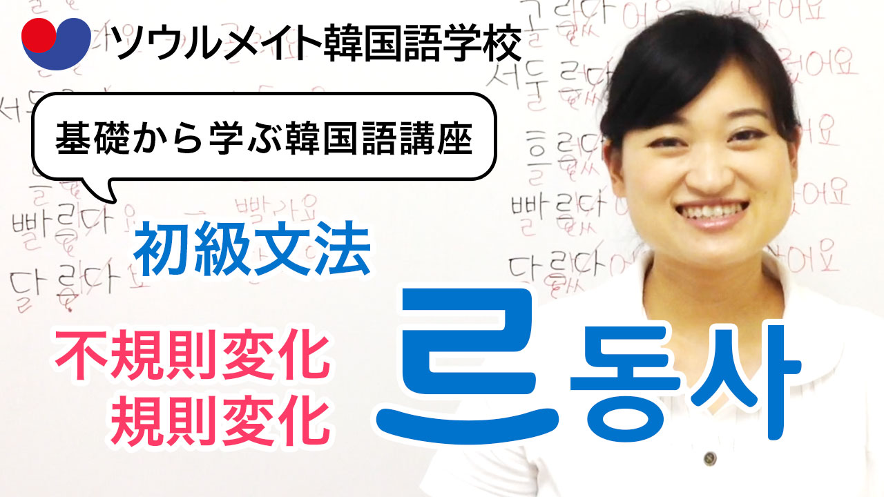【057】基礎から学ぶ韓国語講座 初級文法「르동사」不規則変化と規則変化